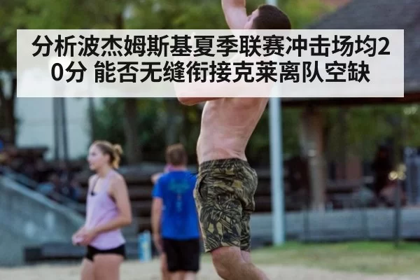 分析波杰姆斯基夏季联赛冲击场均20分 能否无缝衔接克莱离队空缺