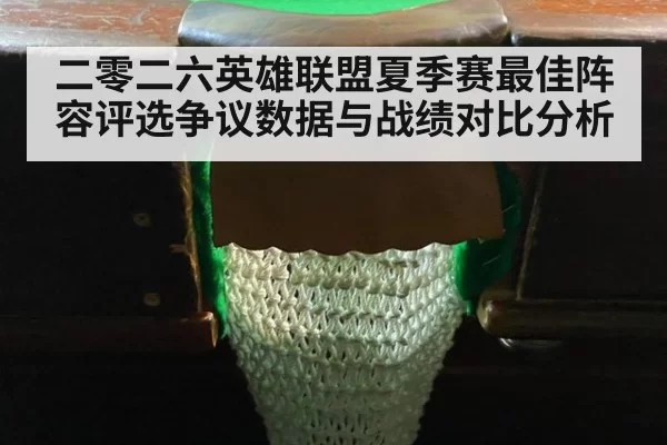 二零二六英雄联盟夏季赛最佳阵容评选争议数据与战绩对比分析
