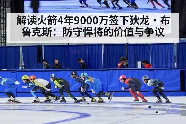 解读火箭4年9000万签下狄龙·布鲁克斯：防守悍将的价值与争议