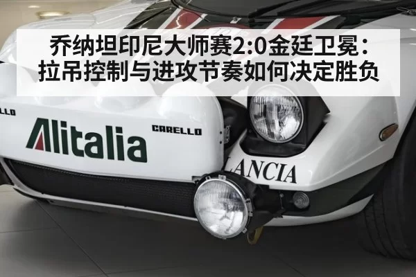 乔纳坦印尼大师赛2:0金廷卫冕：拉吊控制与进攻节奏如何决定胜负
